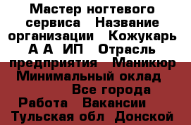 Мастер ногтевого сервиса › Название организации ­ Кожукарь А.А, ИП › Отрасль предприятия ­ Маникюр › Минимальный оклад ­ 15 000 - Все города Работа » Вакансии   . Тульская обл.,Донской г.